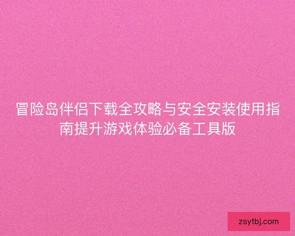 冒险岛伴侣下载全攻略与安全安装使用指南提升游戏体验必备工具版