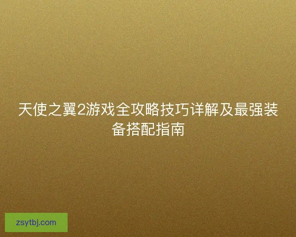 天使之翼2游戏全攻略技巧详解及最强装备搭配指南